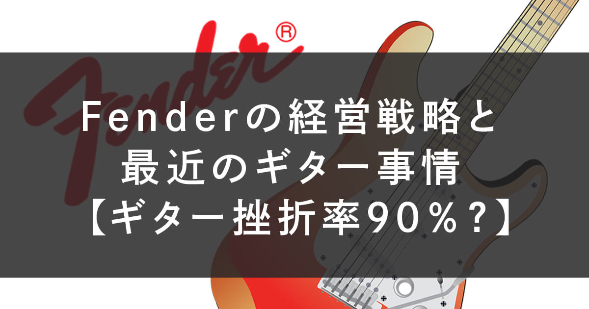 Fenderの経営戦略と最近のギター事情【ギター挫折率90％？】