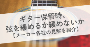ギター保管時、弦を緩めるか緩めないか【メーカー各社の見解も紹介】