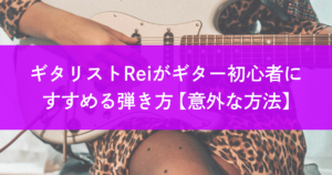 ギタリストReiがギター初心者にすすめる弾き方【意外な方法】