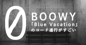 Boowy「Blue Vacation」のコード進行がすごい